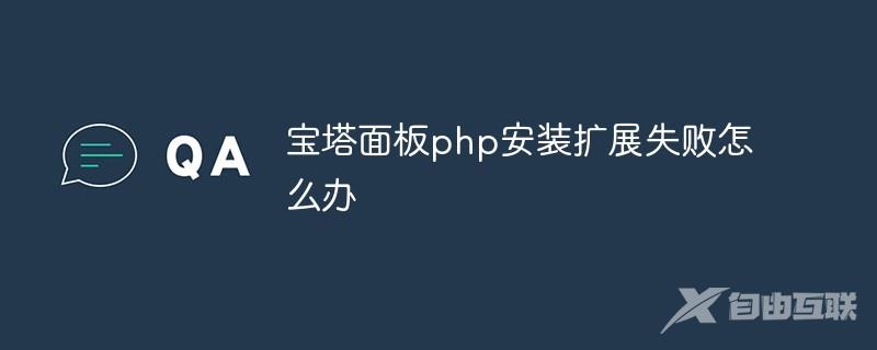 宝塔面板php安装扩展失败怎么办