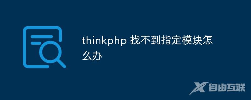 thinkphp 找不到指定模块怎么办