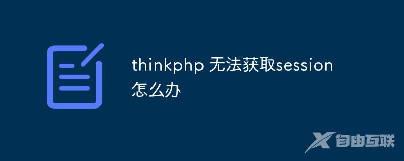 thinkphp 无法获取session怎么办