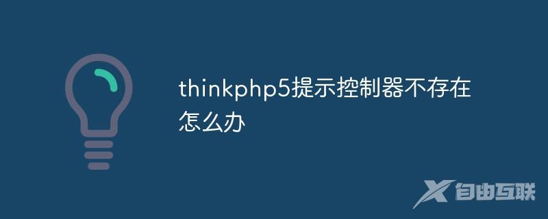 thinkphp5提示控制器不存在怎么办