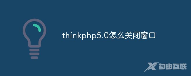 thinkphp5.0怎么关闭窗口