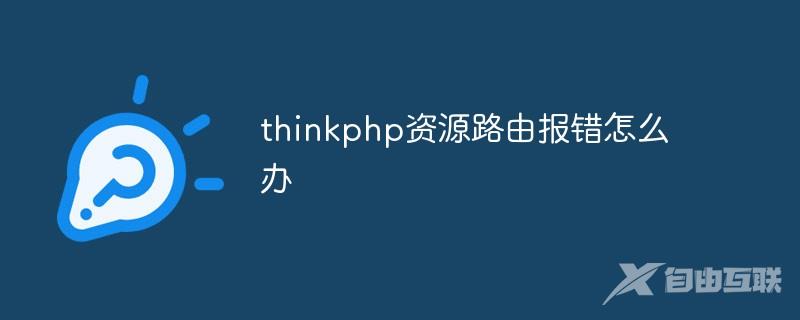 thinkphp资源路由报错怎么办