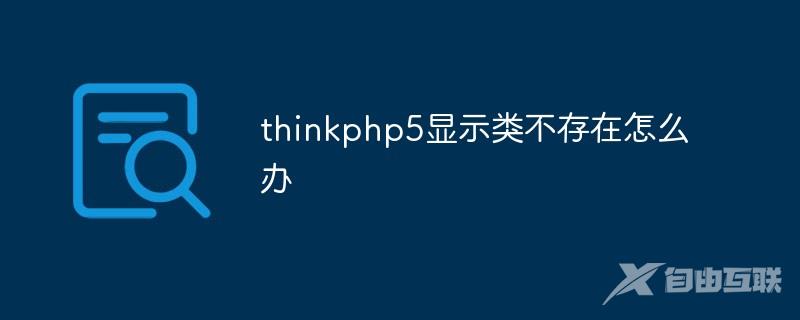 thinkphp5显示类不存在怎么办