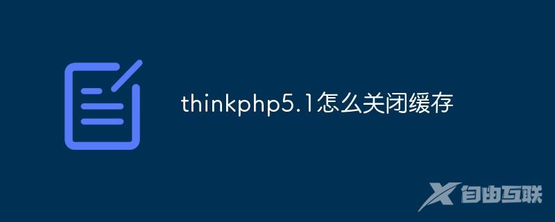 thinkphp5.1怎么关闭缓存