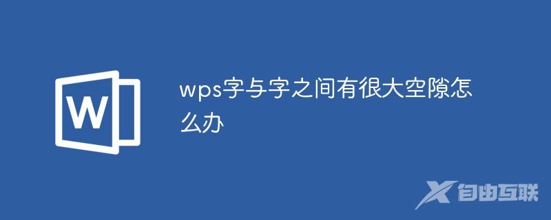 wps字与字之间有很大空隙怎么办