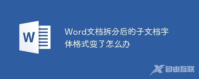 Word文档拆分后的子文档字体格式变了怎么办