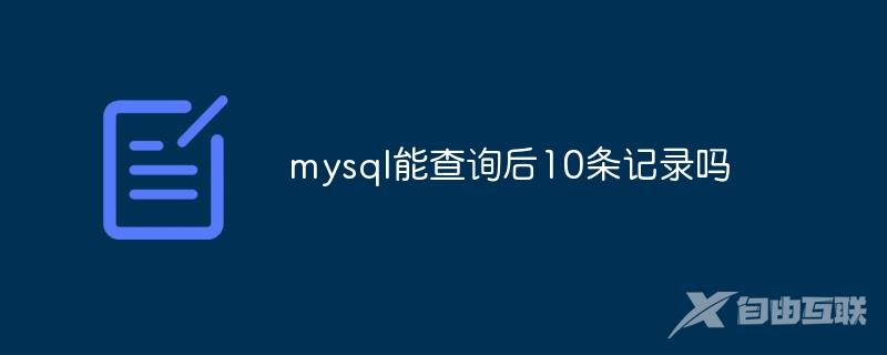 mysql能查询后10条记录吗