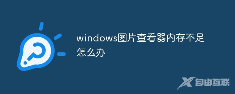 windows图片查看器内存不足怎么办