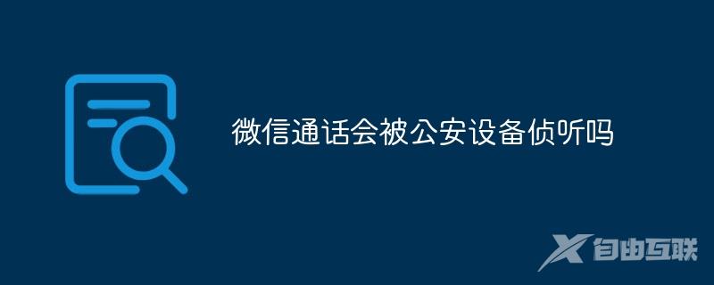 微信通话会被公安设备侦听吗