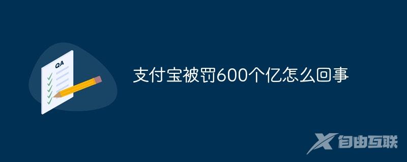 支付宝被罚600个亿怎么回事