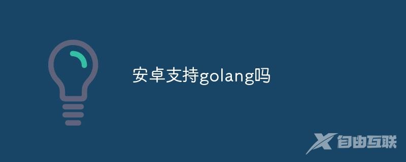 安卓支持golang吗