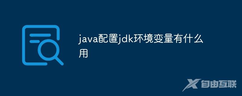java配置jdk环境变量有什么用