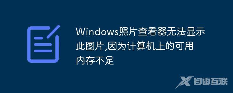 Windows照片查看器无法显示此图片,因为计算机上的可用内存不足