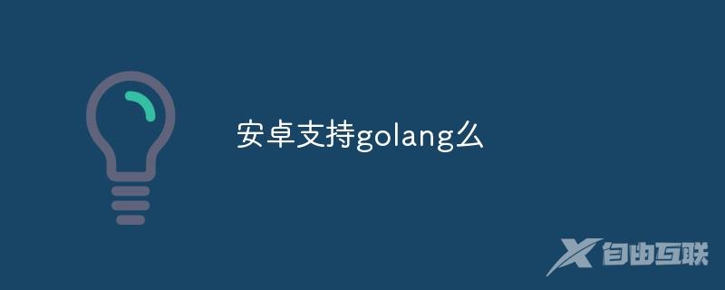 安卓支持golang么