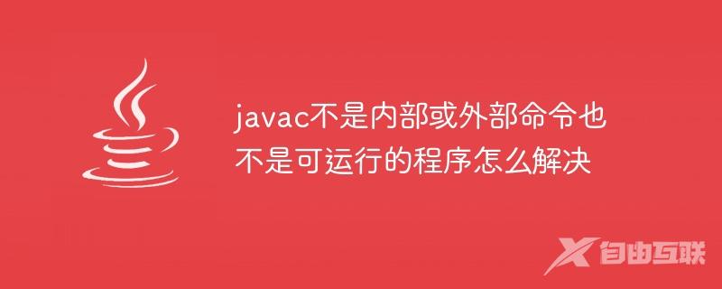 javac不是内部或外部命令也不是可运行的程序