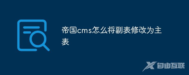 帝国cms怎么将副表修改为主表