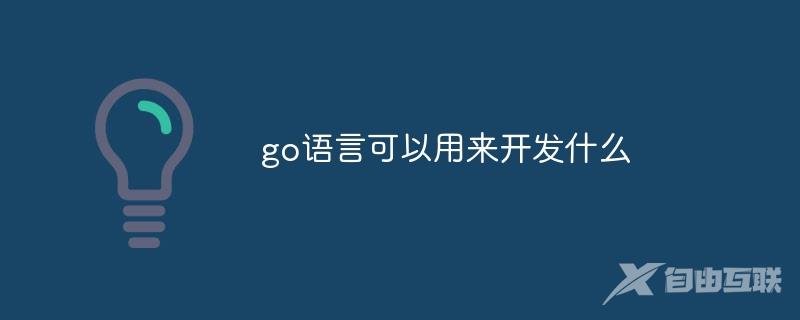 go语言可以用来开发什么