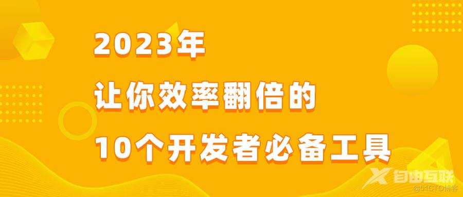  2023最好用的10个开发者工具！每一个都让你效率翻倍_API