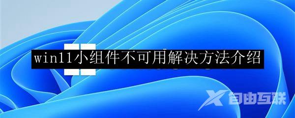 win11小组件不可用解决方法介绍