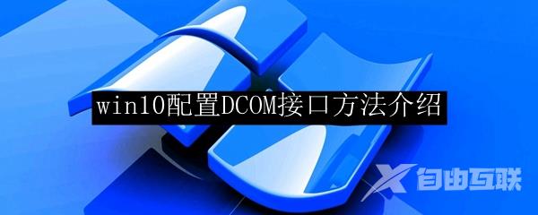 win10配置DCOM接口方法介绍
