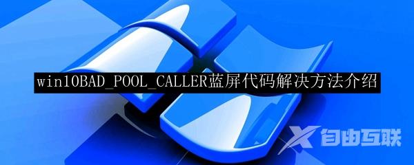 win10BAD_POOL_CALLER蓝屏代码解决方法介绍