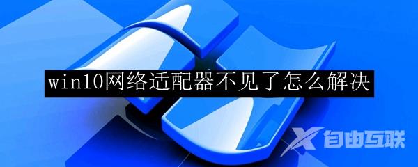 win10网络适配器不见了怎么解决