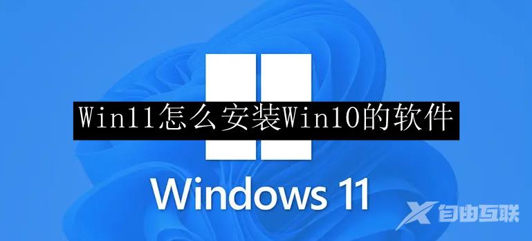 Win11怎么安装Win10的软件