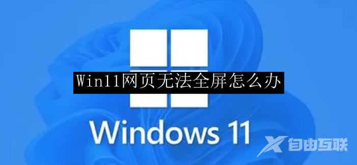 Win11网页无法全屏怎么办