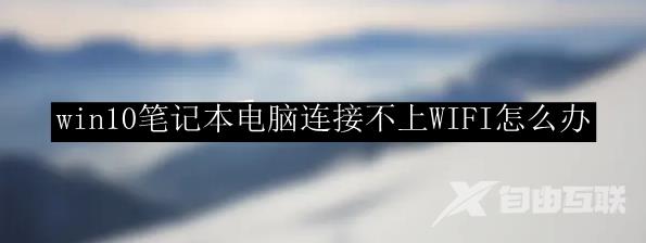 win10笔记本电脑连接不上WIFI怎么办