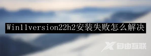 Win11version22h2安装失败怎么解决