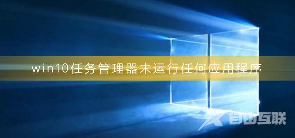 win10任务管理器未运行任何应用程序