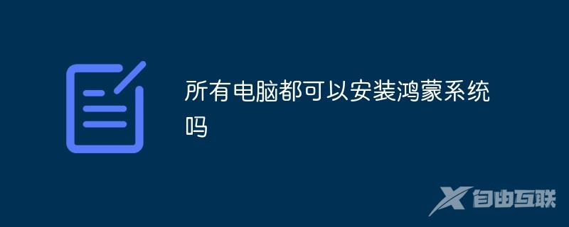 所有电脑都可以安装鸿蒙系统吗