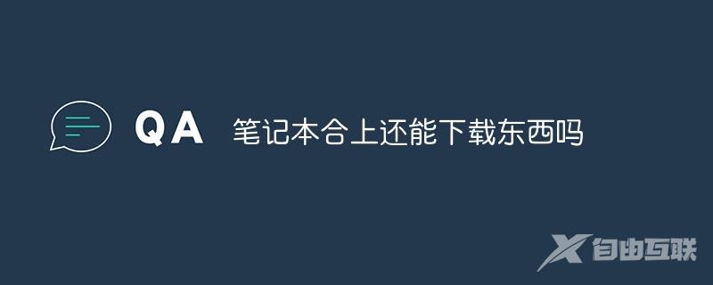 笔记本合上还能下载东西吗