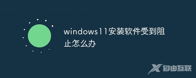 windows11安装软件受到阻止怎么办