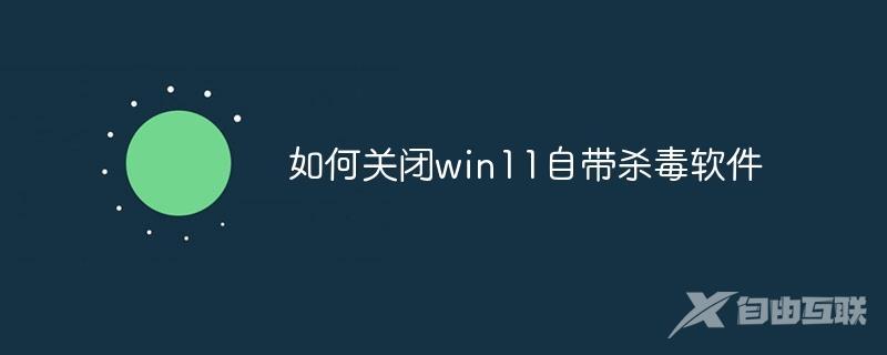 如何关闭win11自带杀毒软件