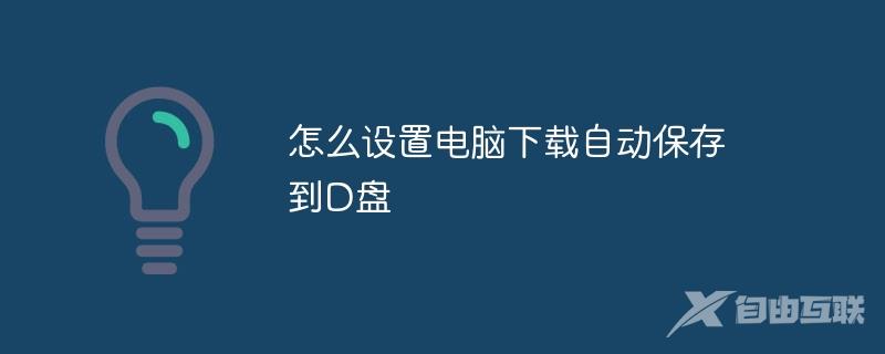 怎么设置电脑下载自动保存到D盘