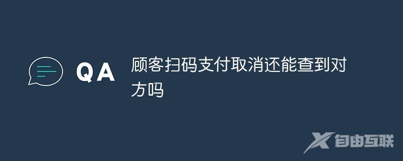 顾客扫码支付取消还能查到对方吗