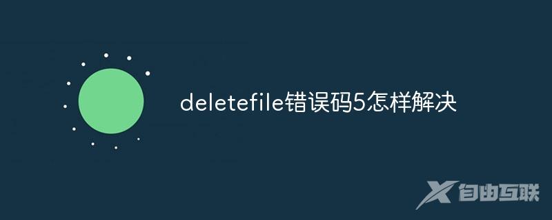 deletefile错误码5怎样解决