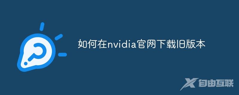 如何在nvidia官网下载旧版本