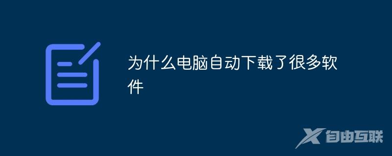 为什么电脑自动下载了很多软件