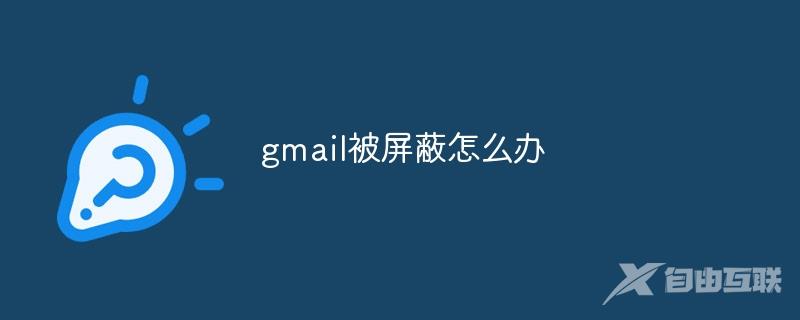 gmail被屏蔽怎么办