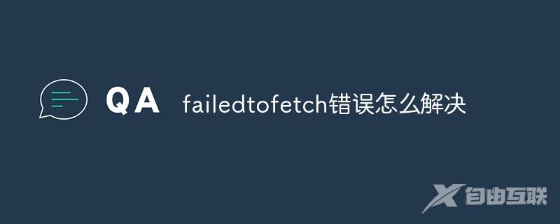 failedtofetch错误怎么解决