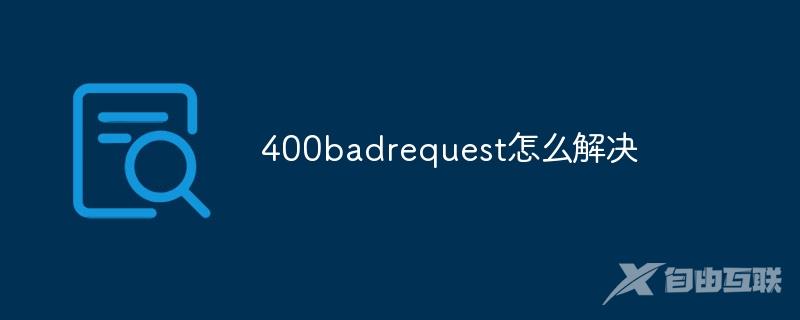 400badrequest怎么解决