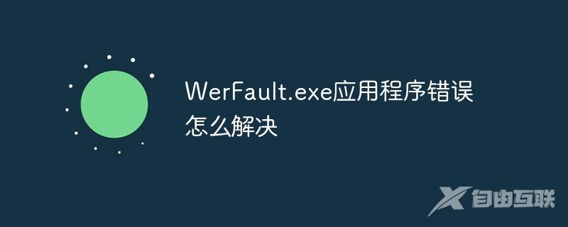 WerFault.exe应用程序错误怎么解决