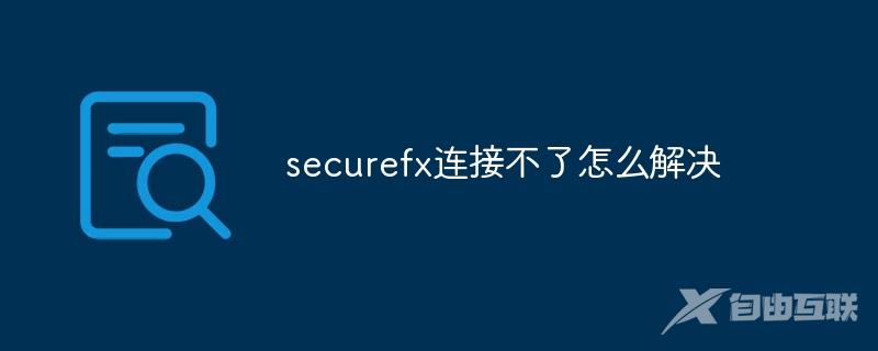 securefx连接不了怎么解决