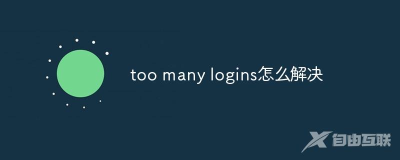 too many logins怎么解决