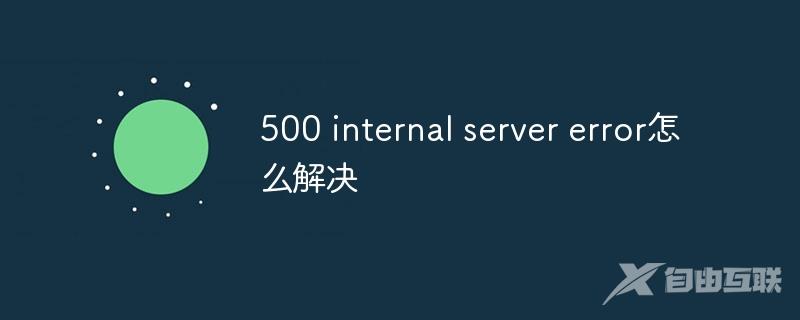 500 internal server error怎么解决