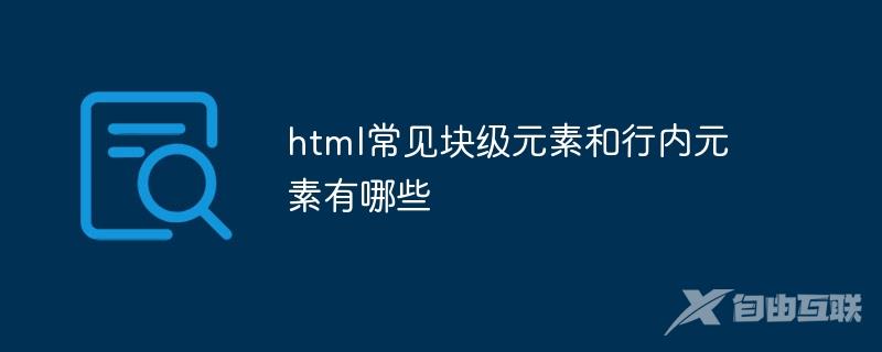 html常见块级元素和行内元素有哪些