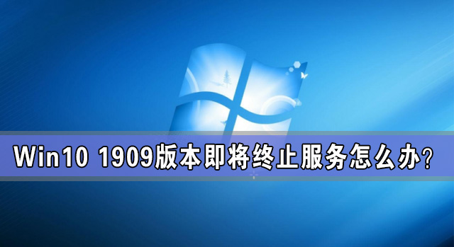 Win10 1909版本即将终止服务怎么办？