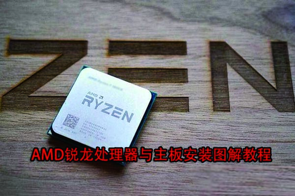 如何组装电脑?怎么安装AMD CPU?AMD锐龙处理器与主板安装操作步骤教程